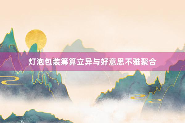 灯泡包装筹算立异与好意思不雅聚合