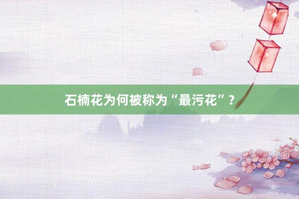 石楠花为何被称为“最污花”？